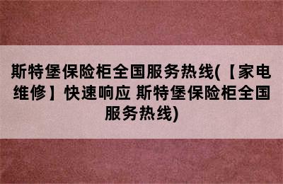 斯特堡保险柜全国服务热线(【家电维修】快速响应 斯特堡保险柜全国服务热线)